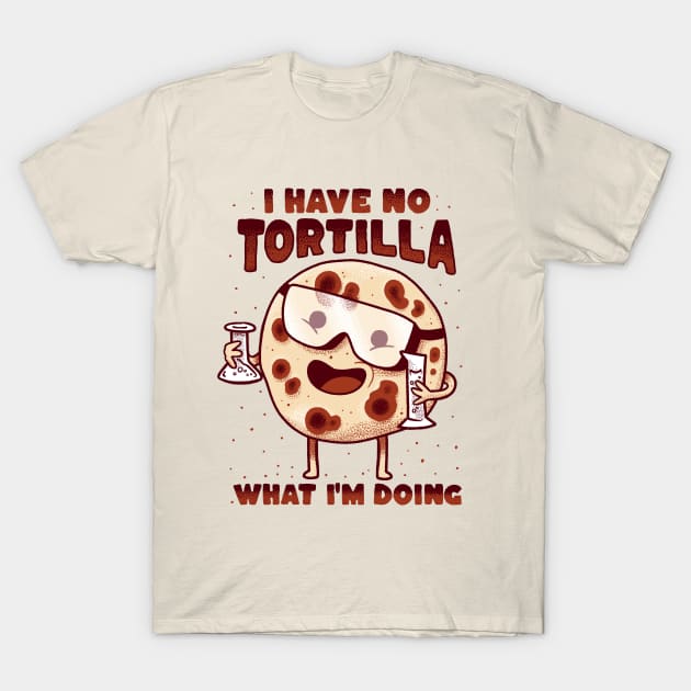 Mexican Food - I have no tortilla what i'm doing T-Shirt by aaronsartroom